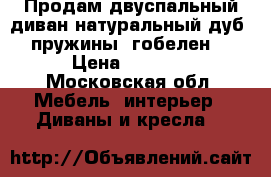 Продам двуспальный диван.натуральный дуб, пружины, гобелен. › Цена ­ 5 000 - Московская обл. Мебель, интерьер » Диваны и кресла   